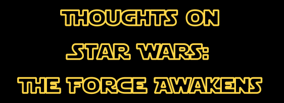 Thoughts on Star Wars The Force Awakens